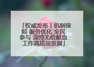 权威发布丨机制保障 服务优化 全民参与 淄博无偿献血工作高质量发展