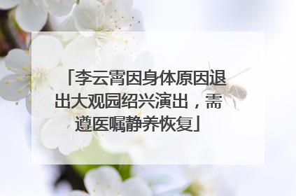 李云霄因身体原因退出大观园绍兴演出，需遵医嘱静养恢复