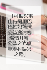村振兴雷山行阿里巴巴姑妈篮球公益邀请赛燃情开赛 公益之光点亮乡村振兴之路