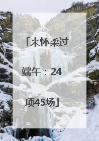 来怀柔过端午：24项45场