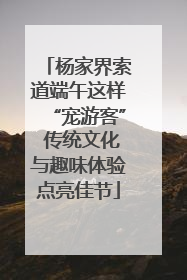 杨家界索道端午这样“宠游客” 传统文化与趣味体验点亮佳节