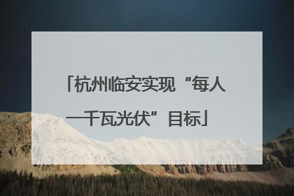 杭州临安实现“每人一千瓦光伏”目标