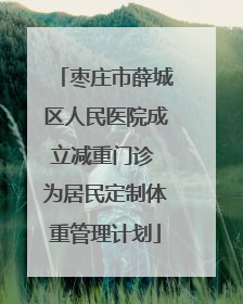 枣庄市薛城区人民医院成立减重门诊 为居民定制体重管理计划