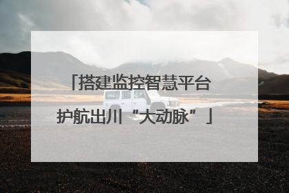 搭建监控智慧平台 护航出川“大动脉”