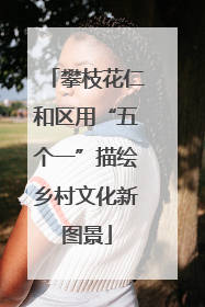 攀枝花仁和区用“五个一”描绘乡村文化新图景