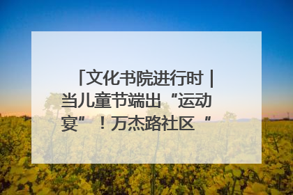 文化书院进行时｜当儿童节端出“运动宴”！万杰路社区“玩”出亲子新花样