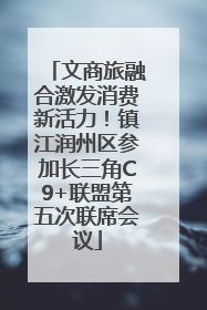 文商旅融合激发消费新活力！镇江润州区参加长三角C9+联盟第五次联席会议