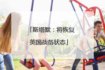 斯塔默：将恢复英国战备状态