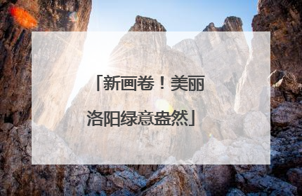新画卷！美丽洛阳绿意盎然