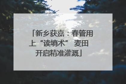 新乡获嘉：春管用上“读墒术” 麦田开启精准灌溉