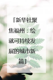新华社聚焦福州：绘就可持续发展的城市新篇