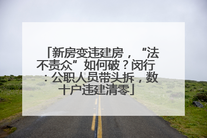 新房变违建房，“法不责众”如何破？闵行：公职人员带头拆，数十户违建清零