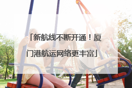 新航线不断开通！厦门港航运网络更丰富