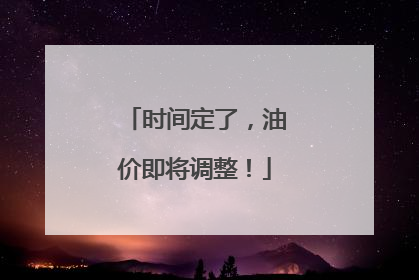 时间定了，油价即将调整！