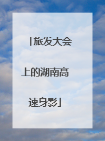 旅发大会上的湖南高速身影