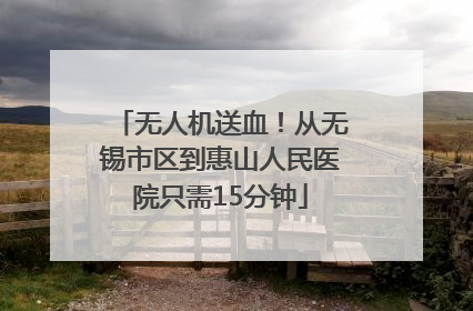 无人机送血！从无锡市区到惠山人民医院只需15分钟