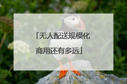 无人配送规模化商用还有多远