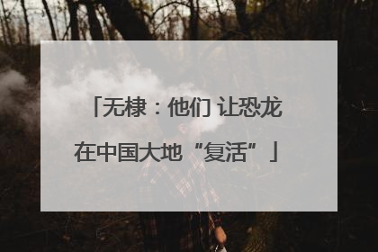 无棣：他们 让恐龙在中国大地“复活”