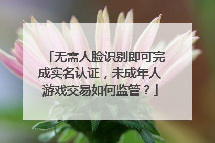 无需人脸识别即可完成实名认证，未成年人游戏交易如何监管？