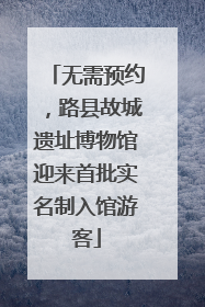 无需预约，路县故城遗址博物馆迎来首批实名制入馆游客