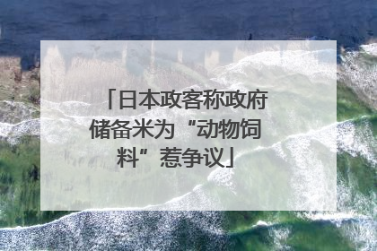 日本政客称政府储备米为“动物饲料”惹争议