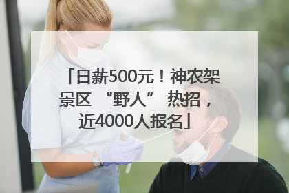 日薪500元！神农架景区 “野人” 热招，近4000人报名