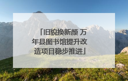 旧貌换新颜 万年县图书馆提升改造项目稳步推进