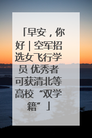 早安，你好｜空军招选女飞行学员 优秀者可获清北等高校“双学籍”