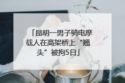 昆明一男子骑电摩载人在高架桥上“翘头”被拘5日