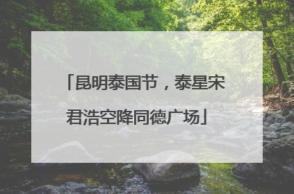 昆明泰国节，泰星宋君浩空降同德广场