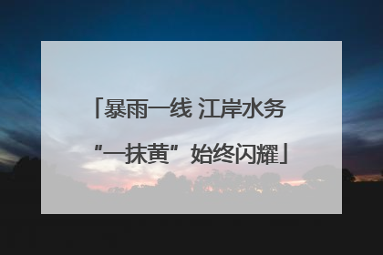 暴雨一线 江岸水务“一抹黄”始终闪耀