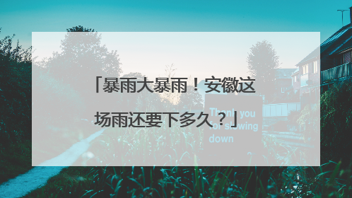 暴雨大暴雨！安徽这场雨还要下多久？