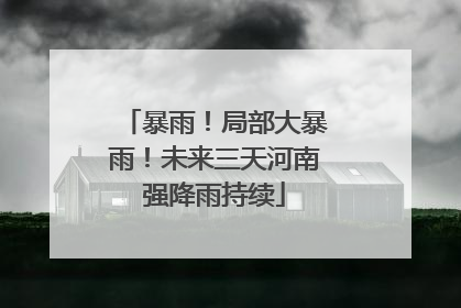 暴雨！局部大暴雨！未来三天河南强降雨持续
