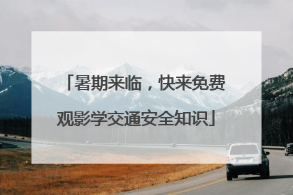 暑期来临，快来免费观影学交通安全知识