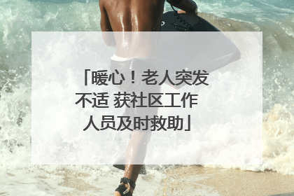 暖心！老人突发不适 获社区工作人员及时救助