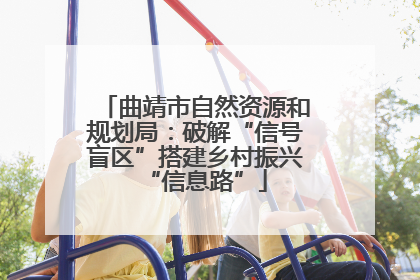 曲靖市自然资源和规划局：破解“信号盲区”搭建乡村振兴“信息路”