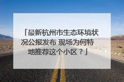 最新杭州市生态环境状况公报发布 现场为何特地推荐这个小区？