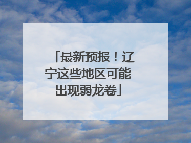 最新预报！辽宁这些地区可能出现弱龙卷