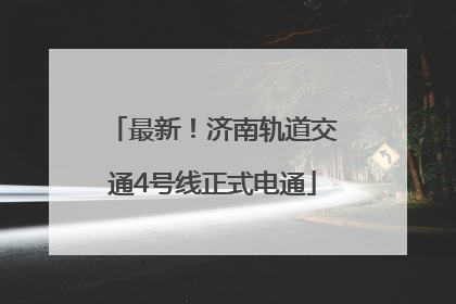 最新！济南轨道交通4号线正式电通
