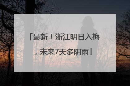 最新！浙江明日入梅，未来7天多阴雨