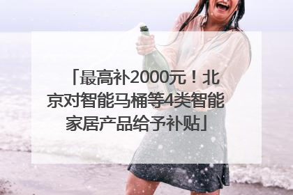 最高补2000元！北京对智能马桶等4类智能家居产品给予补贴