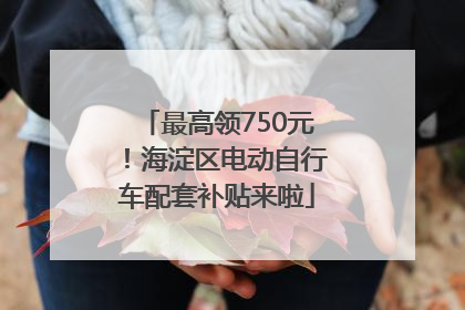 最高领750元！海淀区电动自行车配套补贴来啦