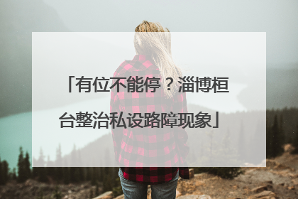 有位不能停？淄博桓台整治私设路障现象