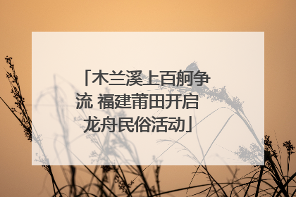 木兰溪上百舸争流 福建莆田开启龙舟民俗活动