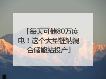每天可储80万度电！这个大型锂钠混合储能站投产