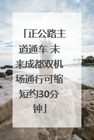 正公路主道通车 未来成都双机场通行可缩短约30分钟