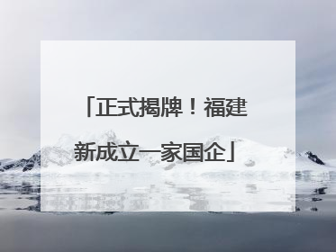 正式揭牌！福建新成立一家国企