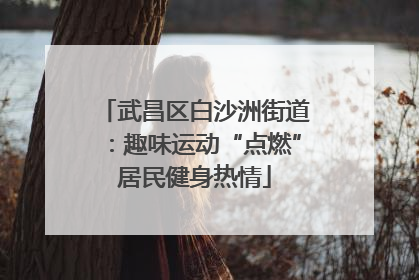 武昌区白沙洲街道：趣味运动“点燃”居民健身热情