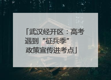 武汉经开区：高考遇到“征兵季”  政策宣传进考点