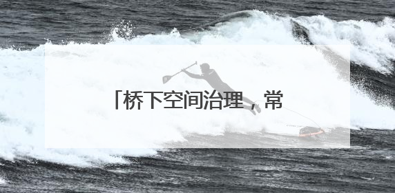 桥下空间治理，常德高速人在行动